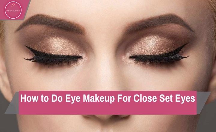 How To Do Eye Makeup For Close Set Eyes
