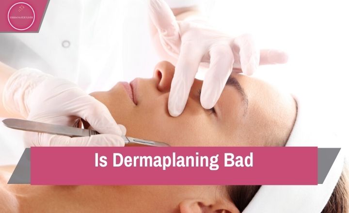 Is Dermaplaning Bad